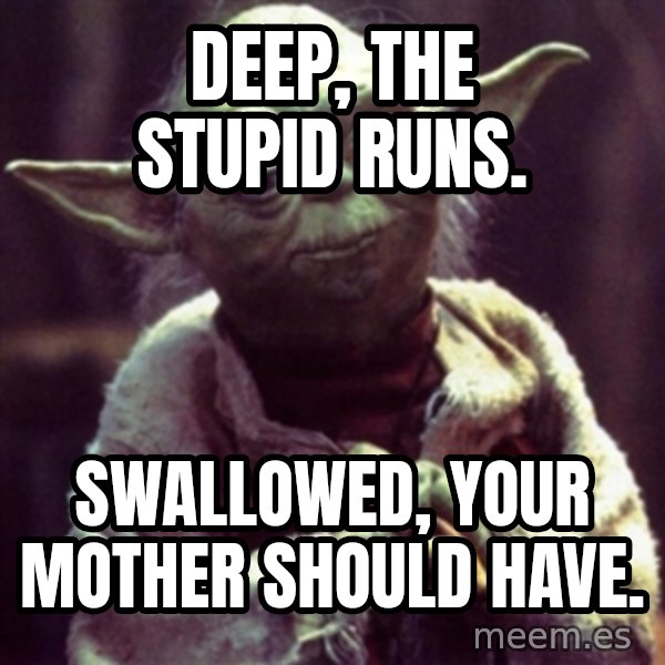 yoda star wars meme: Deep, the stupid runs. / Swallowed, your mother should have.