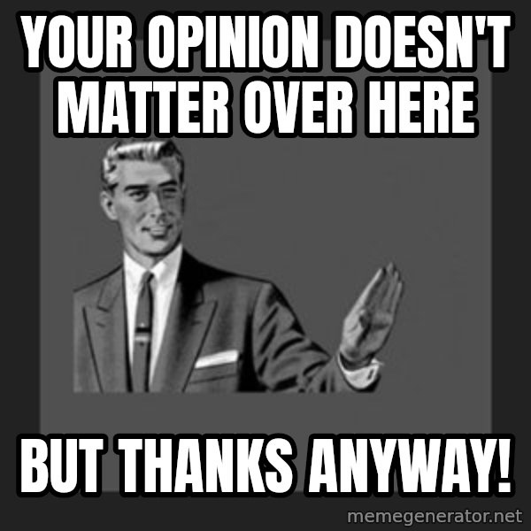 kill yourself guy meme: Your opinion doesn't matter over here / But thanks Anyway!