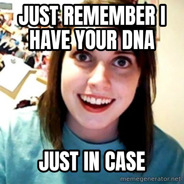 Overly Obsessed Girlfriend meme: just remember i have your dna / just in case