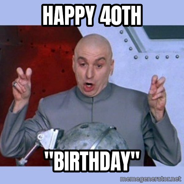 Dr Evil meme meme: Happy 40th / "Birthday"