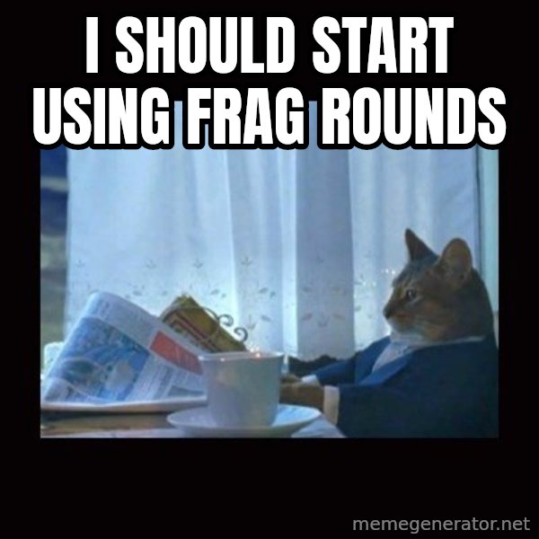 i should buy a boat cat meme: I should start using frag rounds
