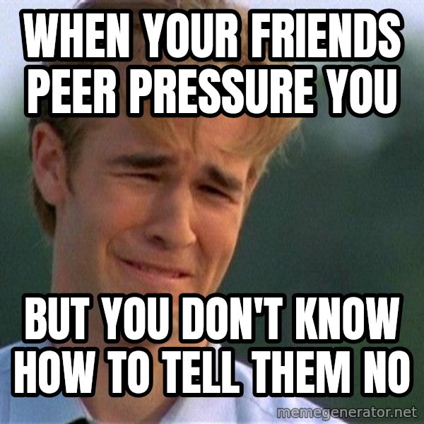 Dawson Crying meme: When your friends peer pressure you / But you don't know how to tell them no