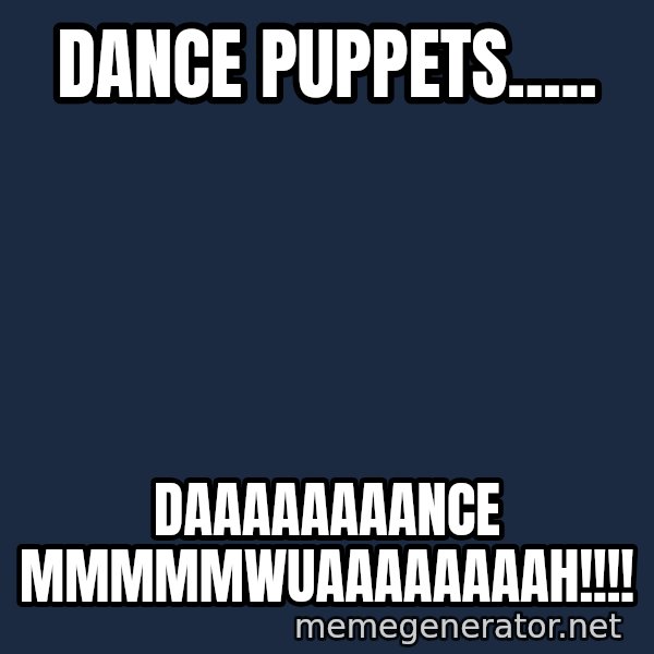 Puppet Master meme: dance puppets..... / daaaaaaaance mmmmmwuaaaaaaaah!!!!