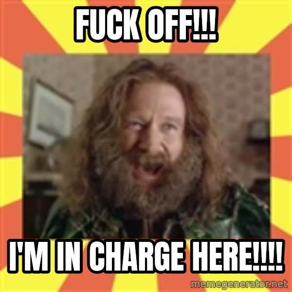 Robin Williams meme: fuck off!!! / I'm in charge here!!!!