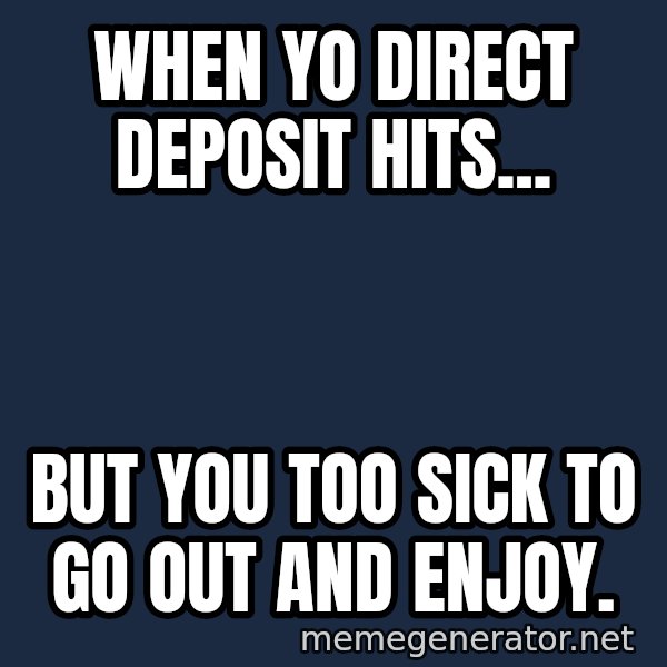 Sick Person meme: When yo direct deposit hits... / but you too sick to go out and enjoy.
