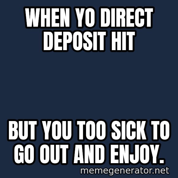 Sick Person meme: When yo direct deposit hit / but you too sick to go out and enjoy.