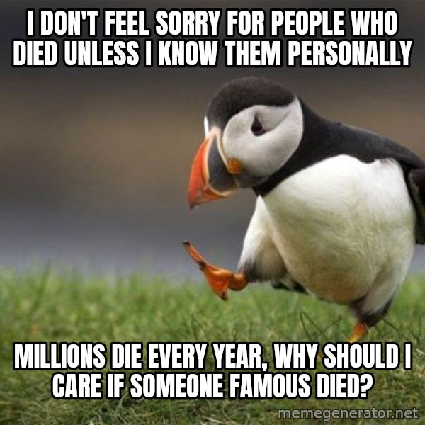 Unpopular Opinion Puffin meme: I don't feel sorry for people who died unless I know them personally / Millions die every year, why should I care if someone famous died?