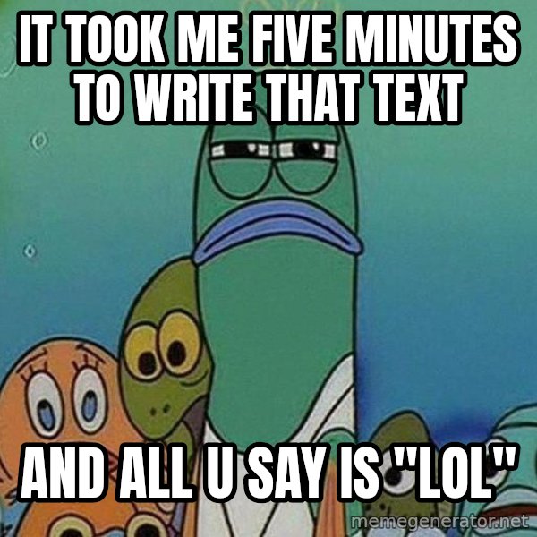 Serious Fish Spongebob meme: It took me five minutes to write that text / and all u say is "lol"