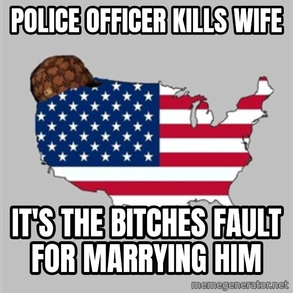 Scumbag America2 meme: police officer kills wife / IT'S THE BITCHES fault FOR marrying him