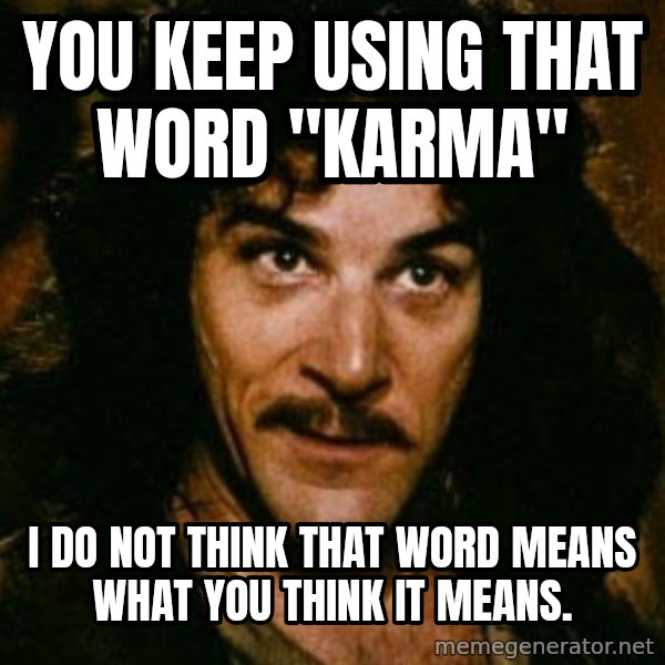 You keep using that word, I don't think it means what you think it means meme: you keep using that word "karma" / I do not think that word means what you think it means.
