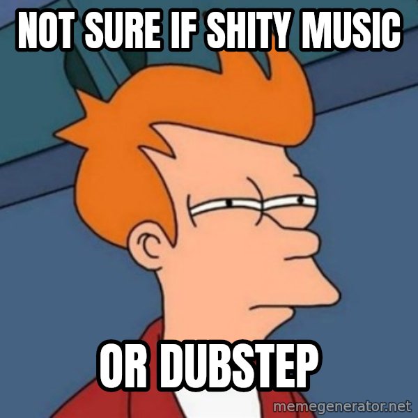 Not sure if troll meme: NOT SURE IF SHITY MUSIC / OR DUBSTEP
