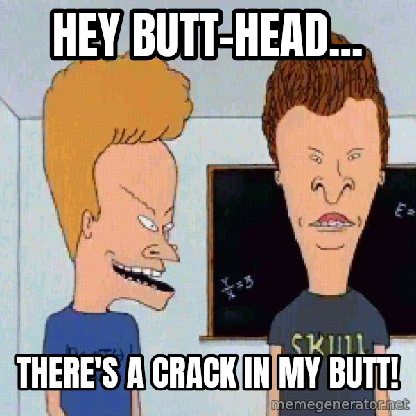 Beavis and butthead meme: Hey Butt-Head... / There's a crack in my butt!