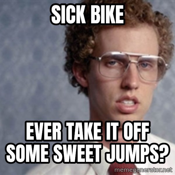 Napoleon Dynamite meme: Sick bike / Ever take it off some sweet jumps?