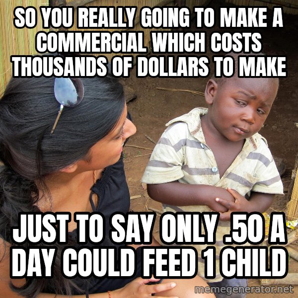 Skeptical African Child meme: so you really going to make a commercial which costs thousands of dollars to make / just to say only .50 a day could feed 1 child