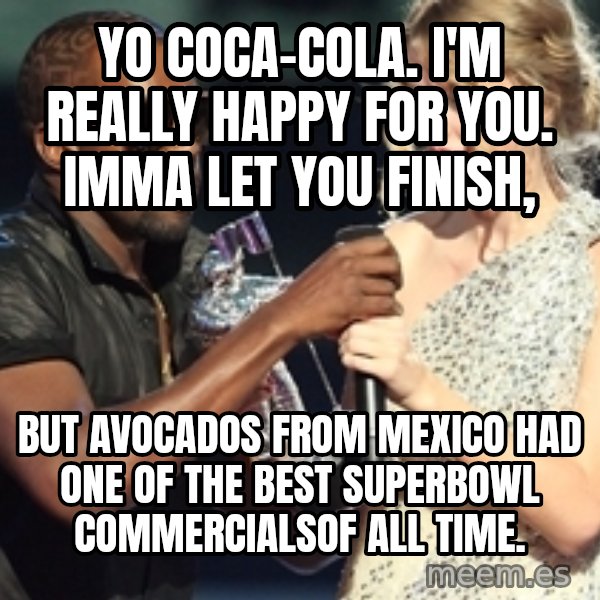 Kanye West Taylor Swift meme: Yo Coca-Cola. I'm really happy for you. Imma let you finish, / but Avocados from Mexico had one of the best SuperBowl commercialsof all time.