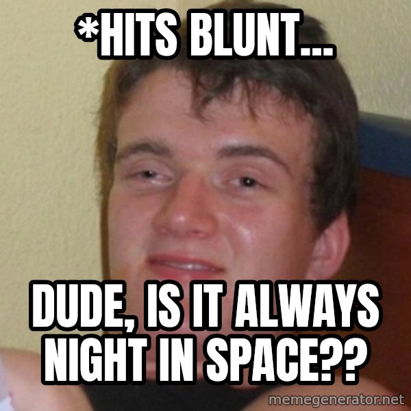 Really Stoned Guy meme: *Hits Blunt... / Dude, is it always night in space??
