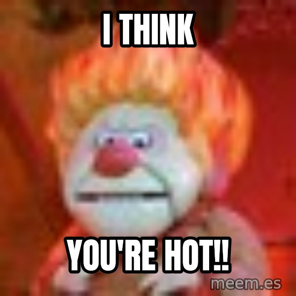 Heat Miser meme: I think / You're HOT!!
