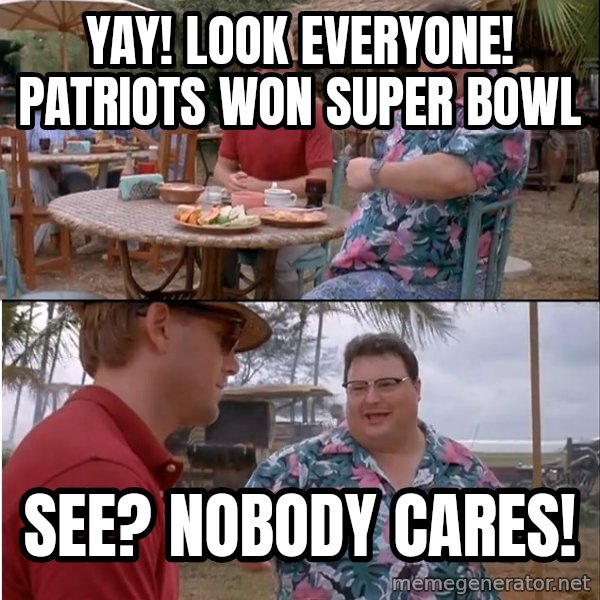 See? Nobody Cares meme: yay! look everyone! patriots won super bowl / see? nobody cares!