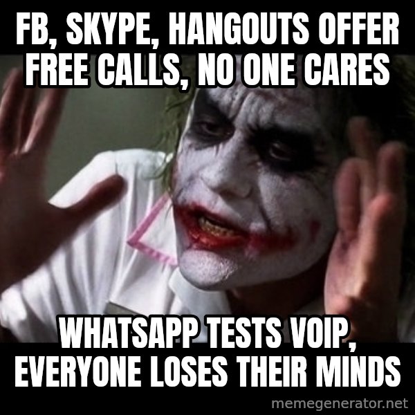 joker mind loss meme: FB, Skype, Hangouts offer free calls, no one cares / WhatsApp tests VoIP, everyone loses their minds