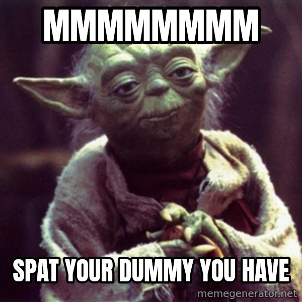 Yoda meme: Mmmmmmmm / Spat your dummy you have