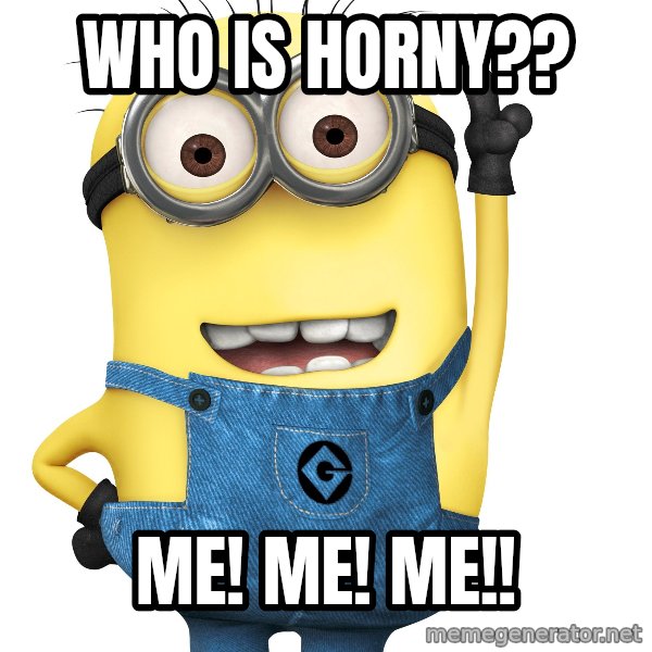 Despicable Me Minion meme: Who is Horny?? / Me! Me! Me!!