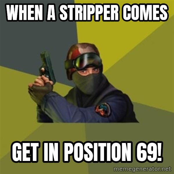Counter Strike meme: When a stripper comes / GET IN POSITION 69!