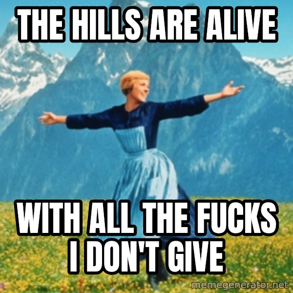Sound Of Music Lady meme: THE HILLS ARE ALIVE / WITH ALL THE FUCKS I DON'T GIVE
