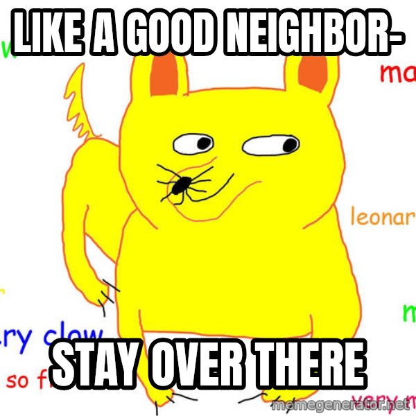 Grumpy Cat  meme: Like a good neighbor- / Stay OVER THERE