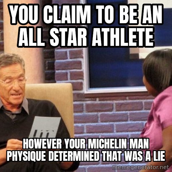 Maury Lie Detector meme: You claim to be an all star athlete / However your Michelin man physique determined that was a lie