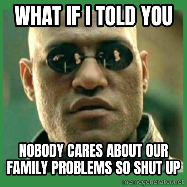Matrix Morpheus meme: What if I told you / Nobody cares about our family problems so shut up