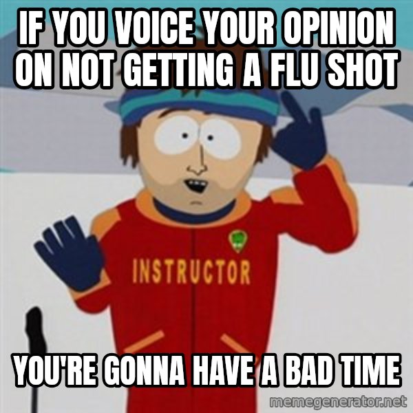 SouthPark Bad Time meme meme: If you voice your opinion on not getting a flu shot / You're gonna have a bad time