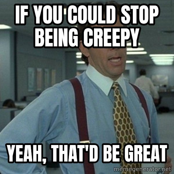 Yeah that'd be great... meme: if you could stop being creepy / Yeah, that'd be great