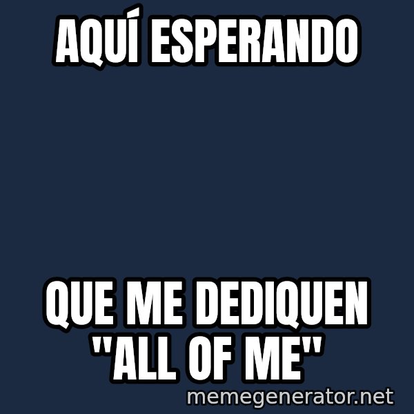 Esqueleto Esperando2 meme: Aquí esperando / que me dediquen "All of me"