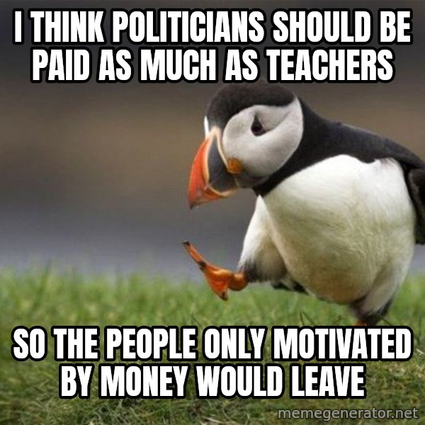Unpopular Opinion Puffin meme: I think politicians should be paid as much as teachers / so the people only motivated by money would leave