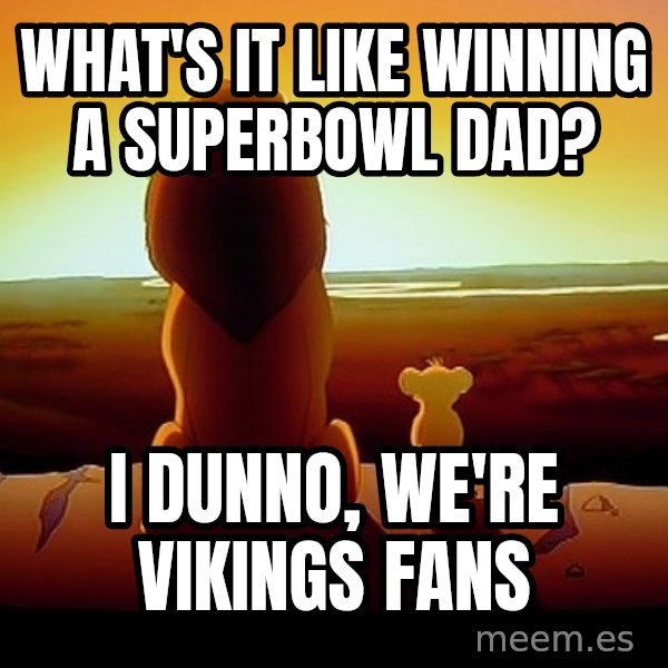 simba mufasa meme: What's it like winning a superbowl dad? / I dunno, we're vikings fans