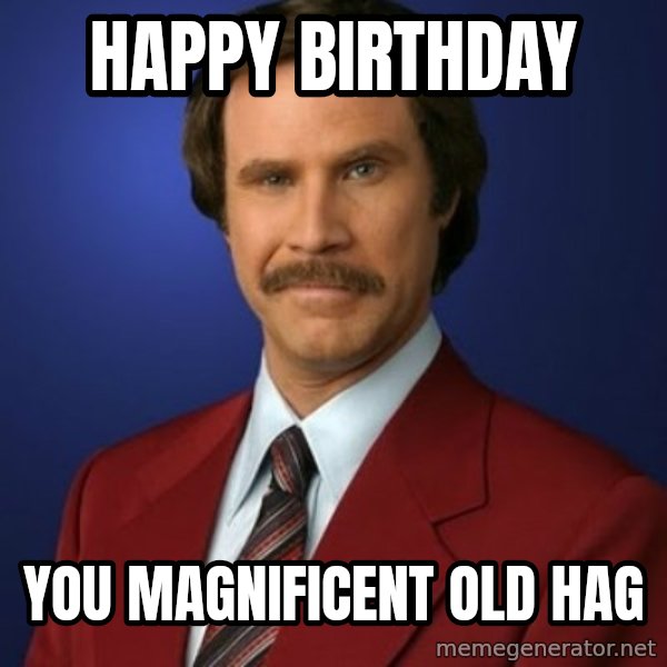 Anchorman Birthday meme: Happy Birthday / You Magnificent Old Hag