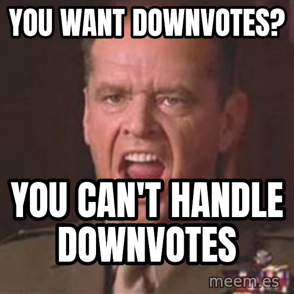 Jack Nicholson - You can't handle the truth! meme: You want downvotes? / You can't handle downvotes
