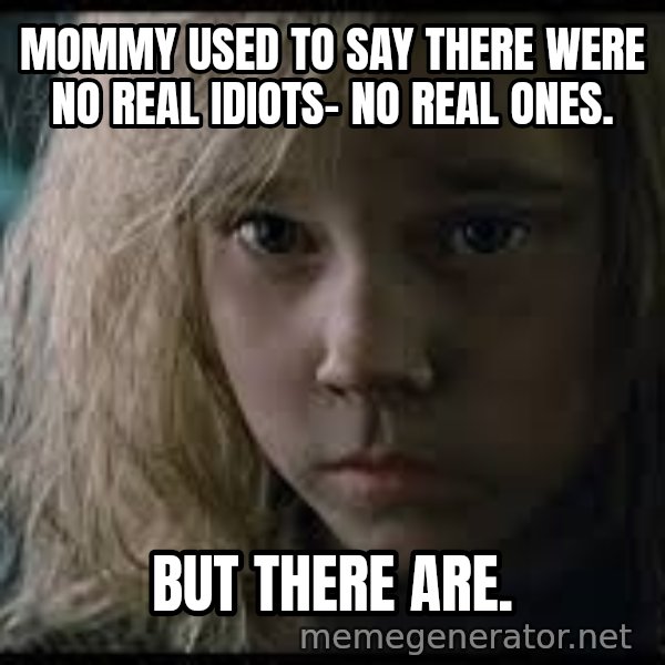 Aliens Newt meme: Mommy used to say there were no real idiots- no real ones. / But there are.