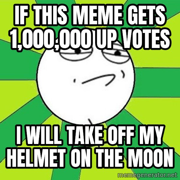 Challenge Accepted 2 meme: if this meme gets 1,000,000 up votes / I Will take off my helmet on the moon
