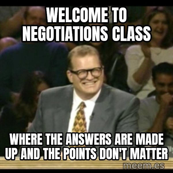Whose Line meme: Welcome to negotiations class / where the answers are made up and the points don't matter