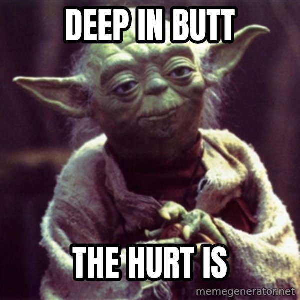 Yoda meme: deep in butt / the hurt is