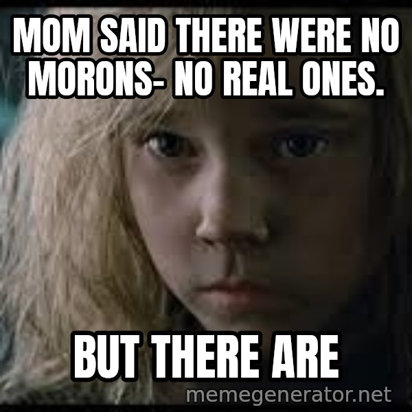 Aliens Newt meme: mom said there were no morons- no real ones. / but there are