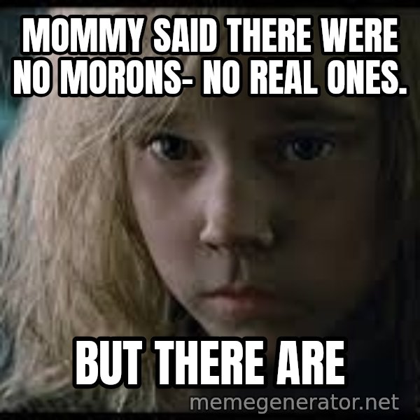Aliens Newt meme: Mommy said there were no morons- no real ones. / but there are