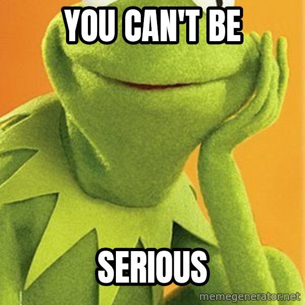 Kermit the frog meme: You can't be / Serious