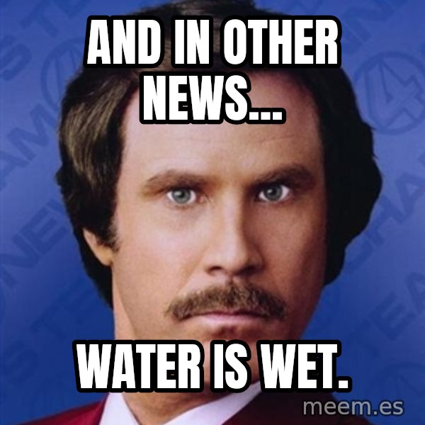 Ron Burgundy meme: And In Other News... / Water Is Wet.