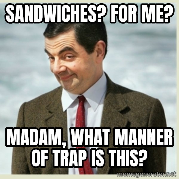 MR bean meme: sandwiches? for me? / madam, what manner of trap is this?