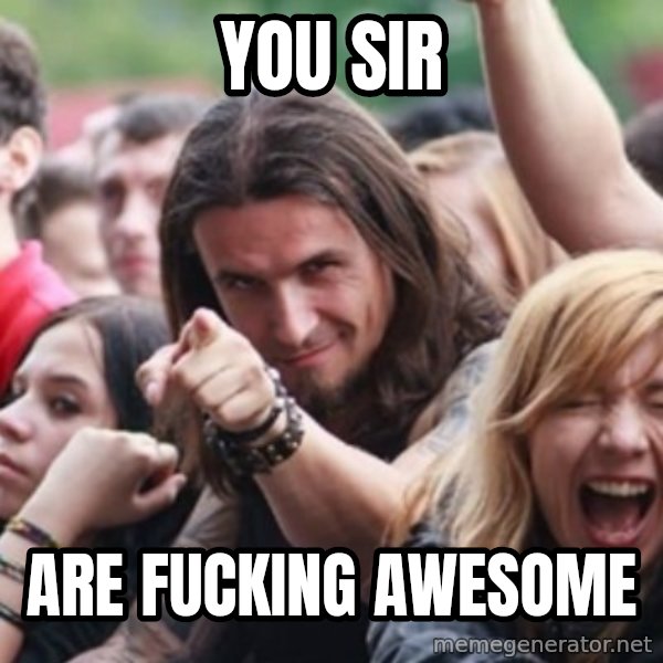 Ridiculously Photogenic Metalhead meme: you sir / are fucking awesome