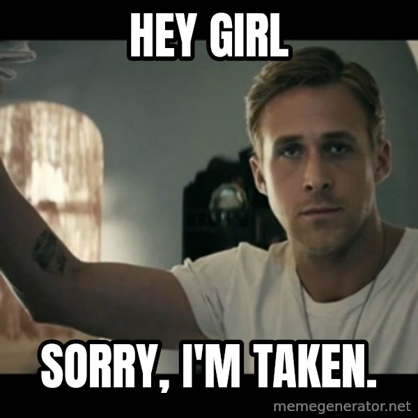 ryan gosling hey girl meme: Hey Girl / Sorry, I'm taken.