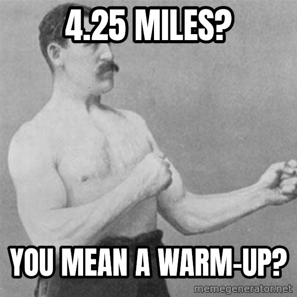 overly manlyman meme: 4.25 miles? / You mean a warm-up?