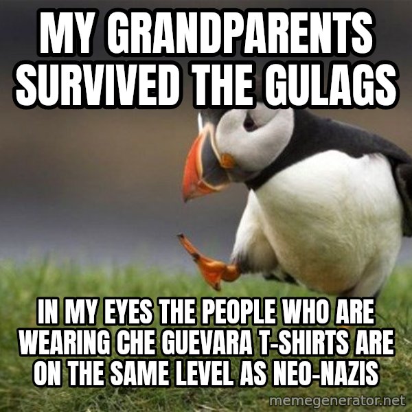 Unpopular Opinion Puffin meme: MY GRANDPARENTS SURVIVED THE GULAGS / IN MY EYES THE PEOPLE WHO ARE WEARING CHE GUEVARA T-SHIRTS ARE ON THE SAME LEVEL AS NEO-NAZIS